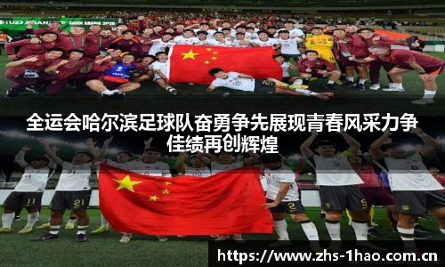 全运会哈尔滨足球队奋勇争先展现青春风采力争佳绩再创辉煌